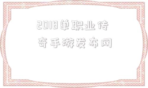 2018单职业传奇手游发布网