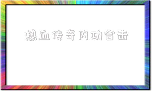 热血传奇内功合击,热血传奇合击怎么释放