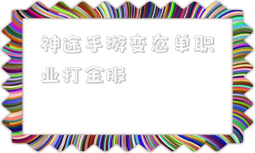 神途手游变态单职业打金服,2019单职业变态切割神途手游