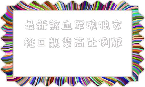 最新煞血军魂独家轮回靓装高比例版,剑魂大幽魂上衣完美装备搭配2021